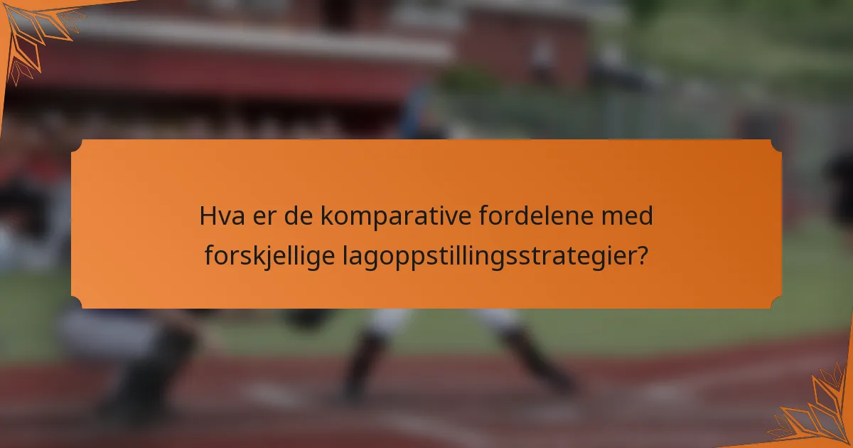 Hva er de komparative fordelene med forskjellige lagoppstillingsstrategier?