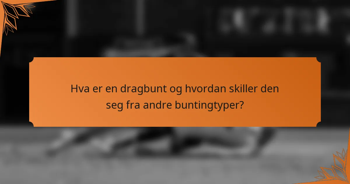Hva er en dragbunt og hvordan skiller den seg fra andre buntingtyper?