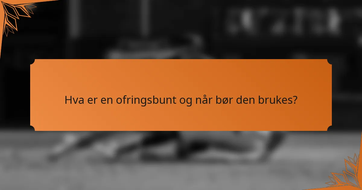 Hva er en ofringsbunt og når bør den brukes?