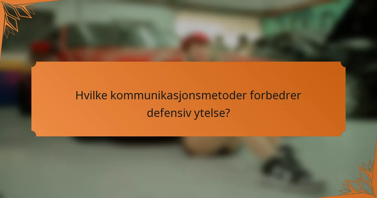 Hvilke kommunikasjonsmetoder forbedrer defensiv ytelse?