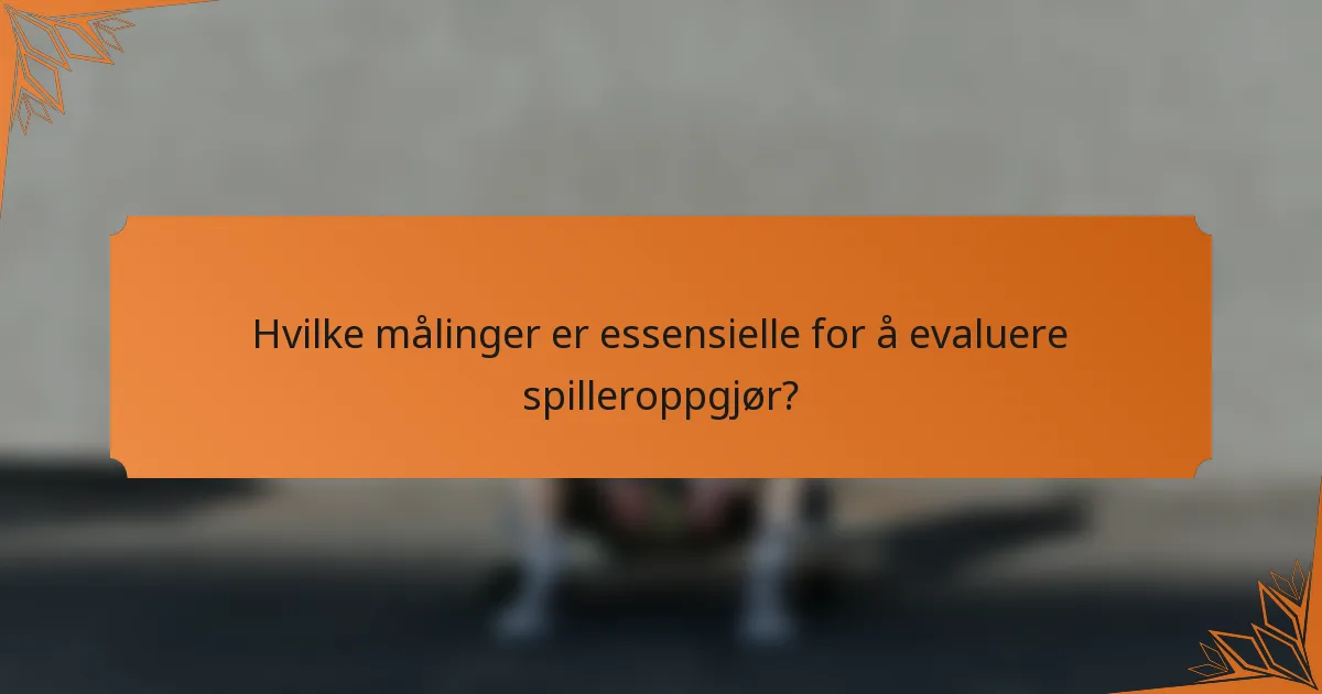 Hvilke målinger er essensielle for å evaluere spilleroppgjør?