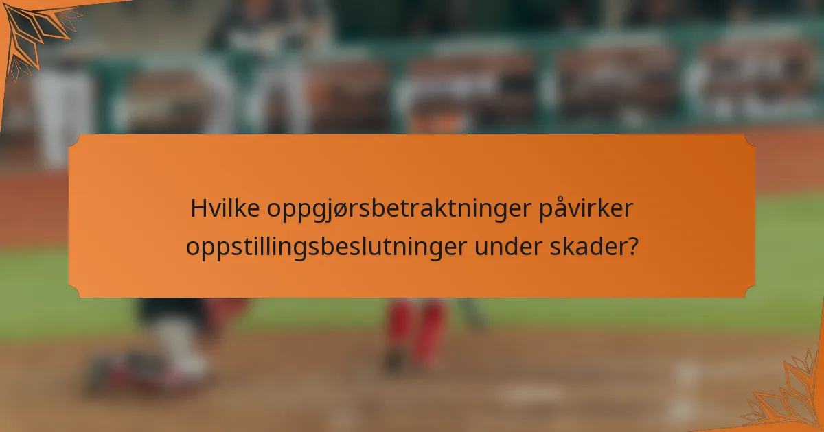Hvilke oppgjørsbetraktninger påvirker oppstillingsbeslutninger under skader?