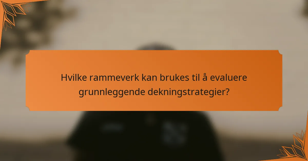 Hvilke rammeverk kan brukes til å evaluere grunnleggende dekningstrategier?