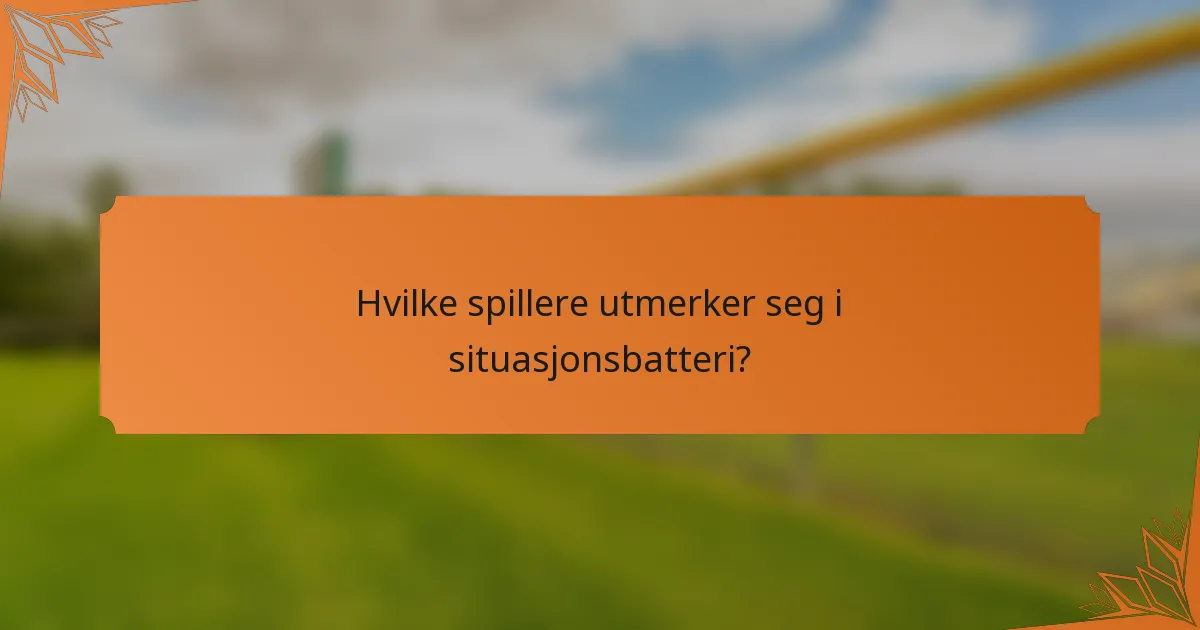 Hvilke spillere utmerker seg i situasjonsbatteri?