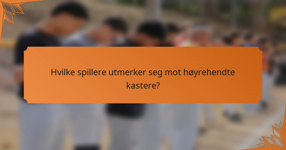 Hvilke spillere utmerker seg mot høyrehendte kastere?