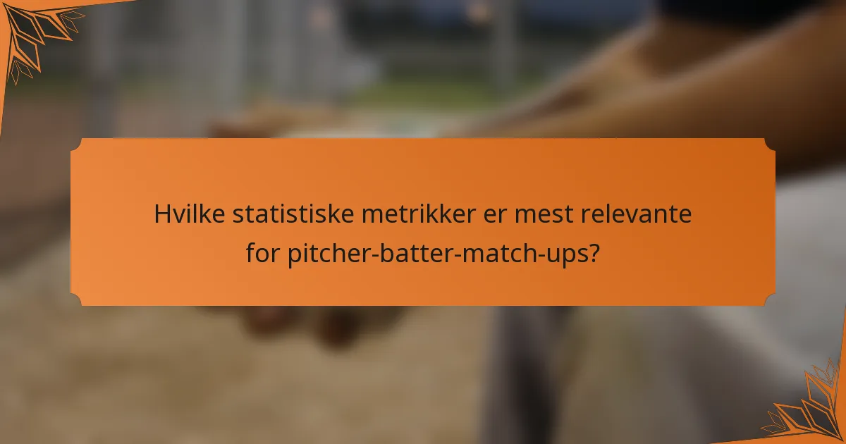 Hvilke statistiske metrikker er mest relevante for pitcher-batter-match-ups?
