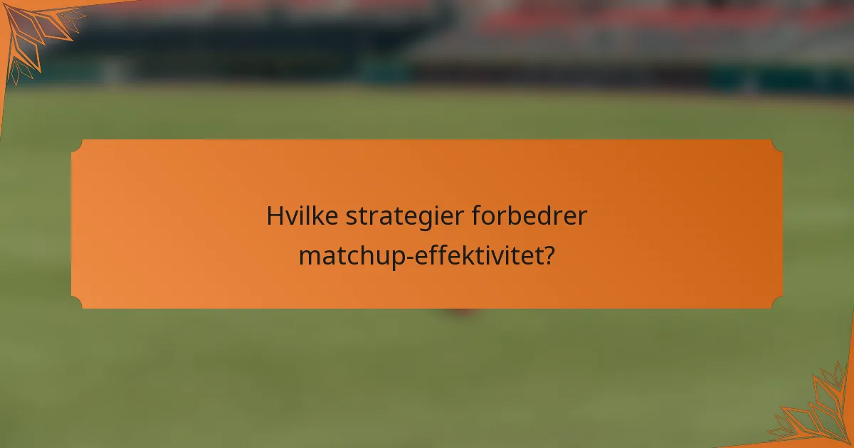 Hvilke strategier forbedrer matchup-effektivitet?