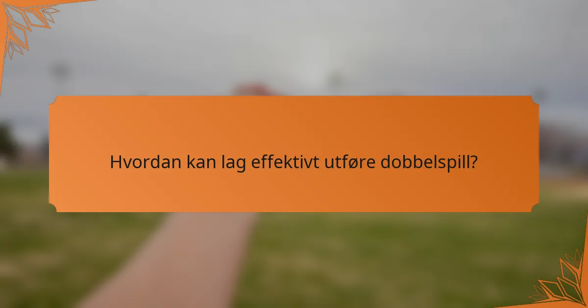 Hvordan kan lag effektivt utføre dobbelspill?