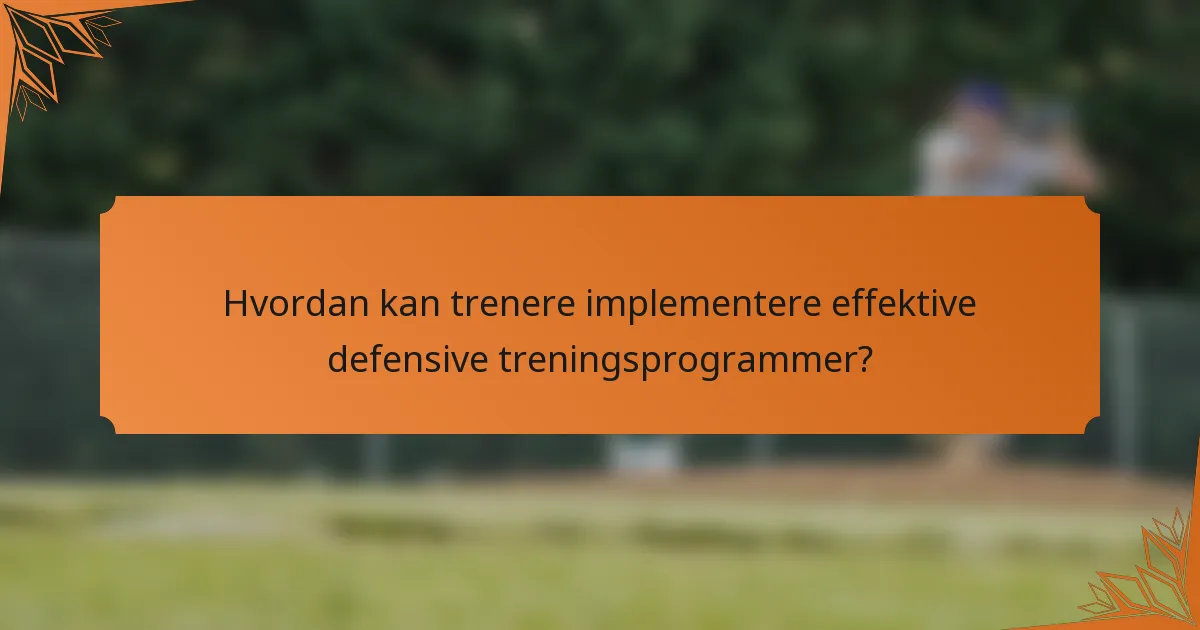 Hvordan kan trenere implementere effektive defensive treningsprogrammer?