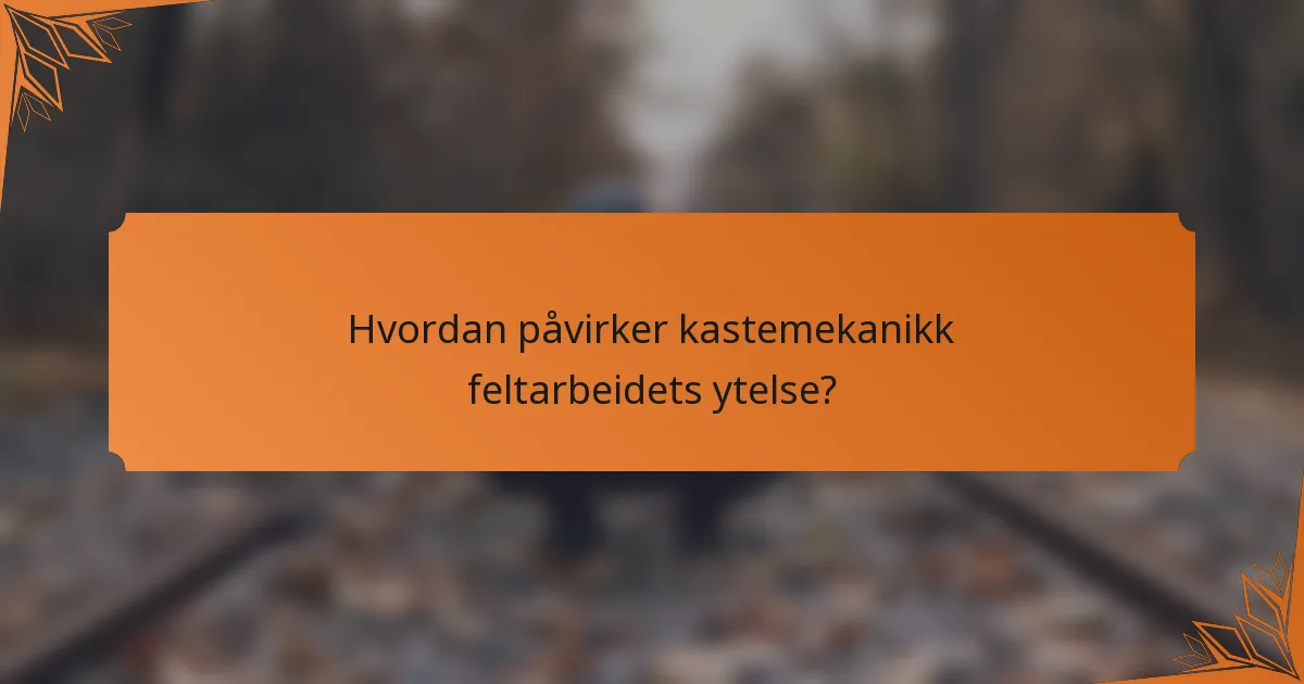 Hvordan påvirker kastemekanikk feltarbeidets ytelse?