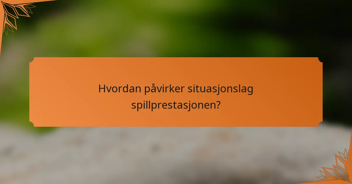Hvordan påvirker situasjonslag spillprestasjonen?