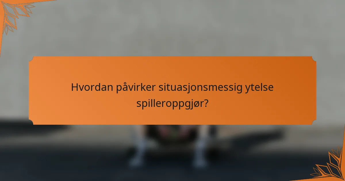 Hvordan påvirker situasjonsmessig ytelse spilleroppgjør?