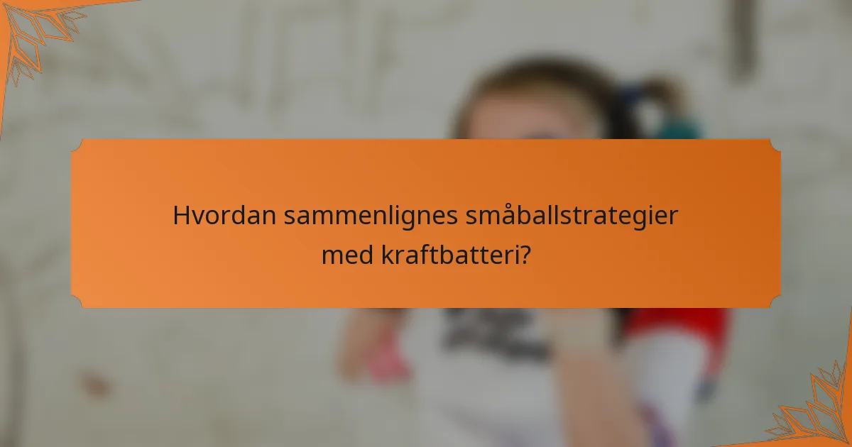 Hvordan sammenlignes småballstrategier med kraftbatteri?