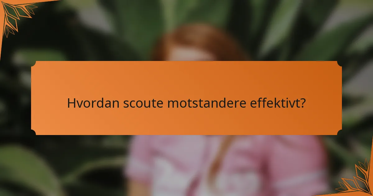 Hvordan scoute motstandere effektivt?