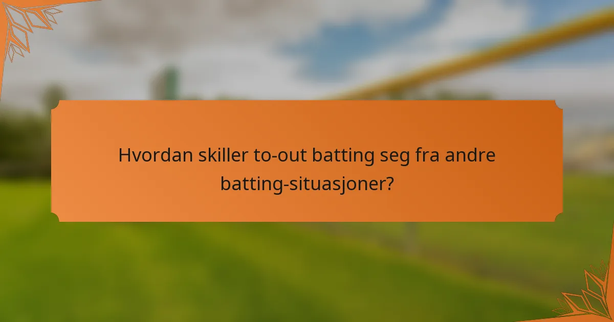 Hvordan skiller to-out batting seg fra andre batting-situasjoner?