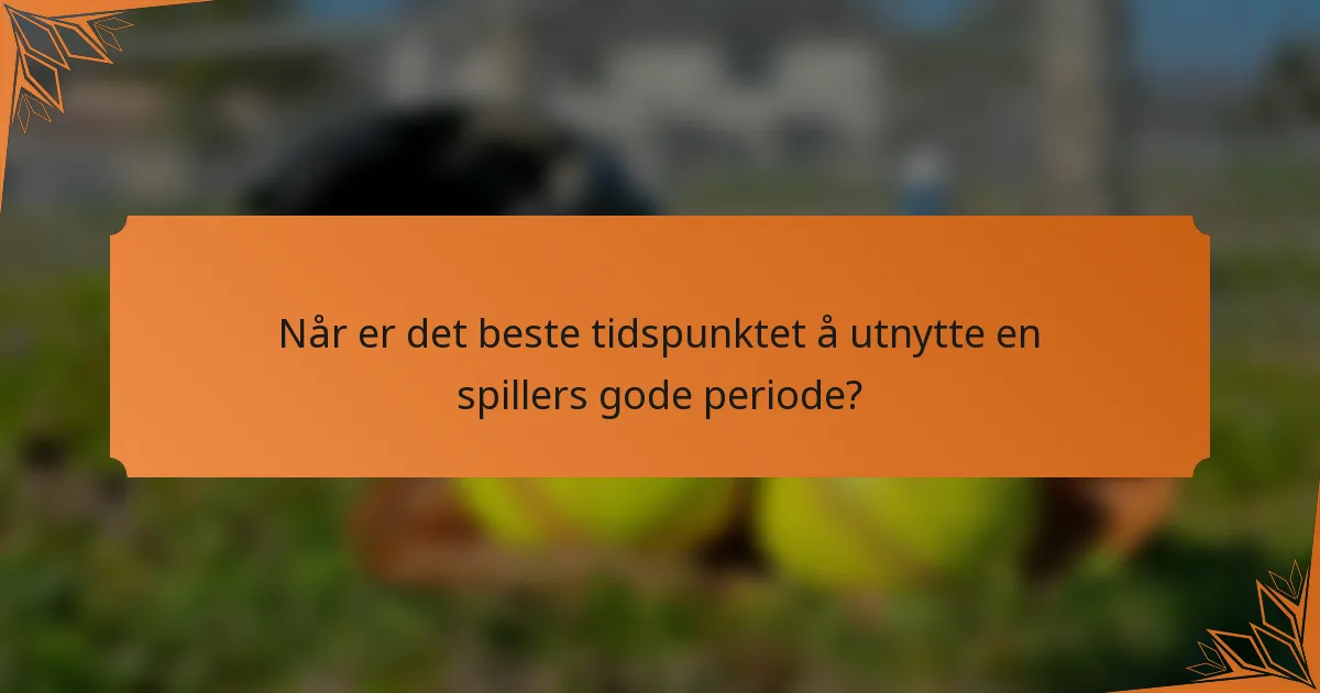 Når er det beste tidspunktet å utnytte en spillers gode periode?